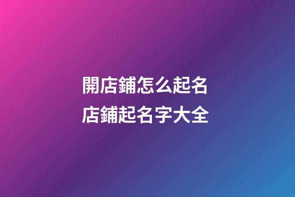 開店鋪怎么起名 店鋪起名字大全